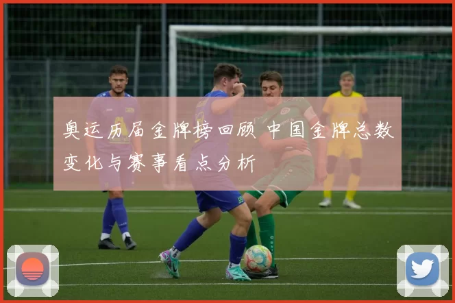 奥运历届金牌榜回顾 中国金牌总数变化与赛事看点分析