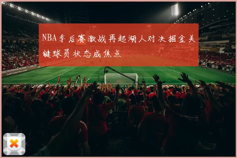 NBA季后赛激战再起湖人对决掘金关键球员状态成焦点