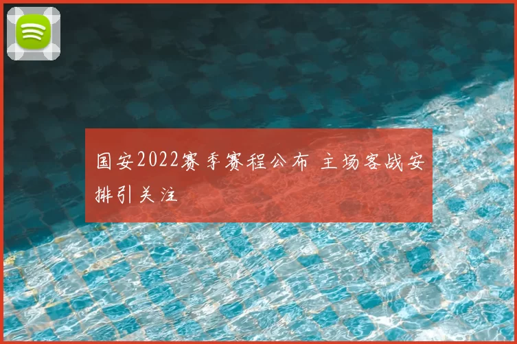国安2022赛季赛程公布 主场客战安排引关注