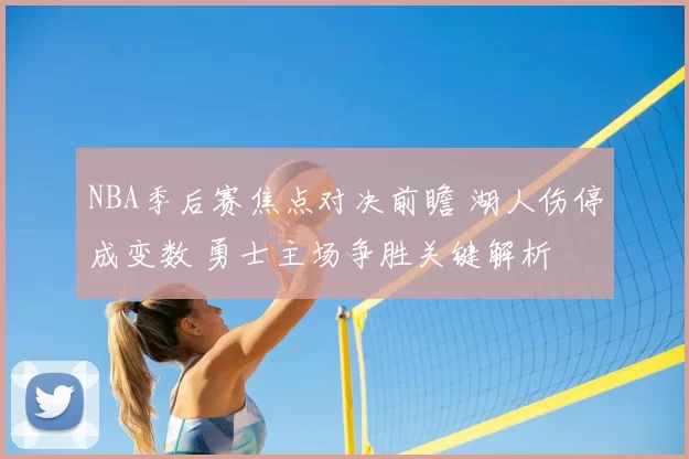 NBA季后赛焦点对决前瞻 湖人伤停成变数 勇士主场争胜关键解析