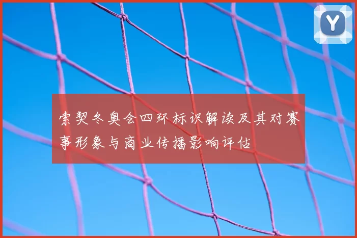 索契冬奥会四环标识解读及其对赛事形象与商业传播影响评估
