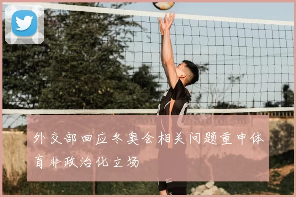 外交部回应冬奥会相关问题重申体育非政治化立场