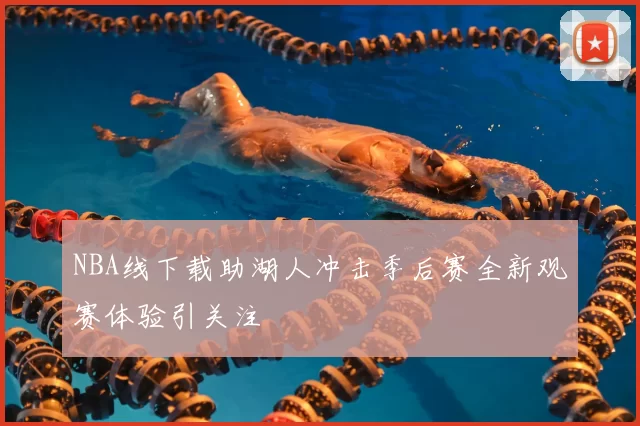 NBA线下载助湖人冲击季后赛全新观赛体验引关注