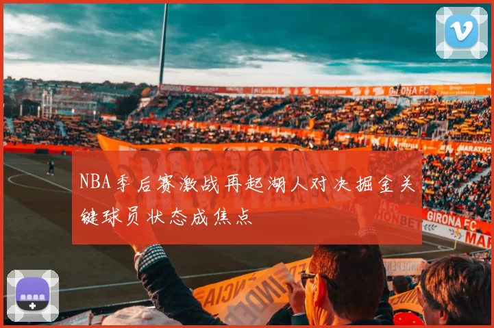 NBA季后赛激战再起湖人对决掘金关键球员状态成焦点