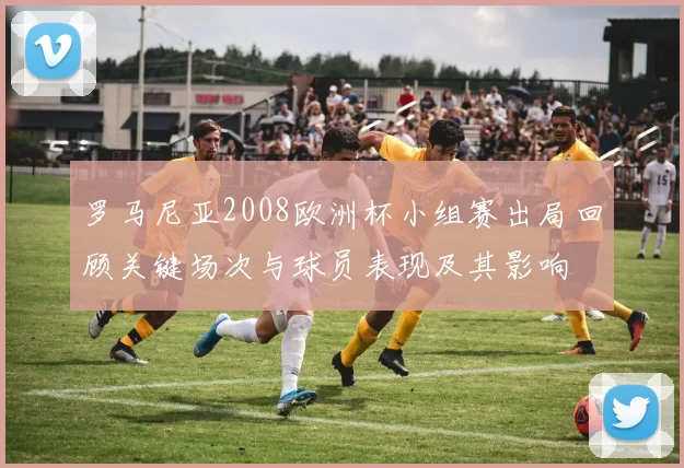 罗马尼亚2008欧洲杯小组赛出局回顾关键场次与球员表现及其影响
