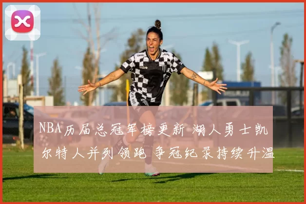 NBA历届总冠军榜更新 湖人勇士凯尔特人并列领跑 争冠纪录持续升温