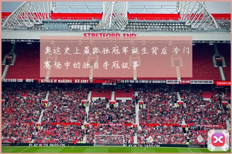 奥运史上最孤独冠军诞生背后 冷门赛场中的独自夺冠故事