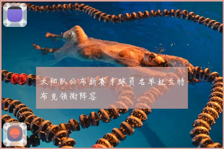 太阳队公布新赛季球员名单杜兰特布克领衔阵容