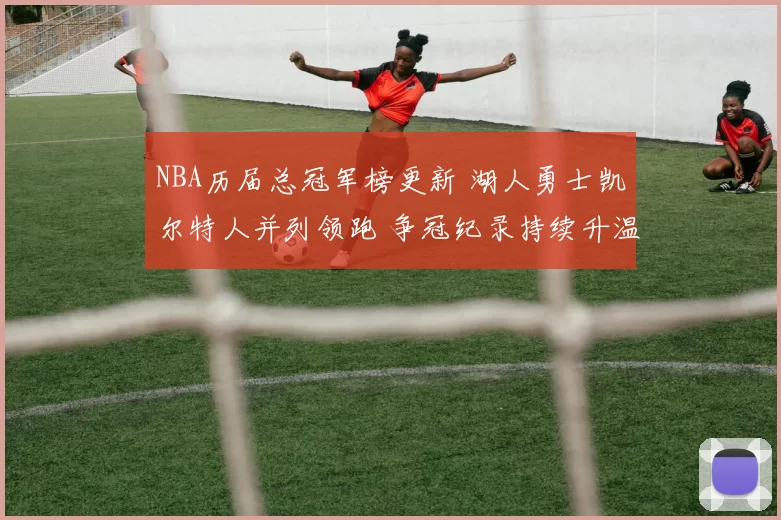 NBA历届总冠军榜更新 湖人勇士凯尔特人并列领跑 争冠纪录持续升温