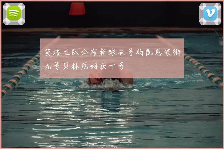 英格兰队公布新球衣号码凯恩领衔九号贝林厄姆获十号