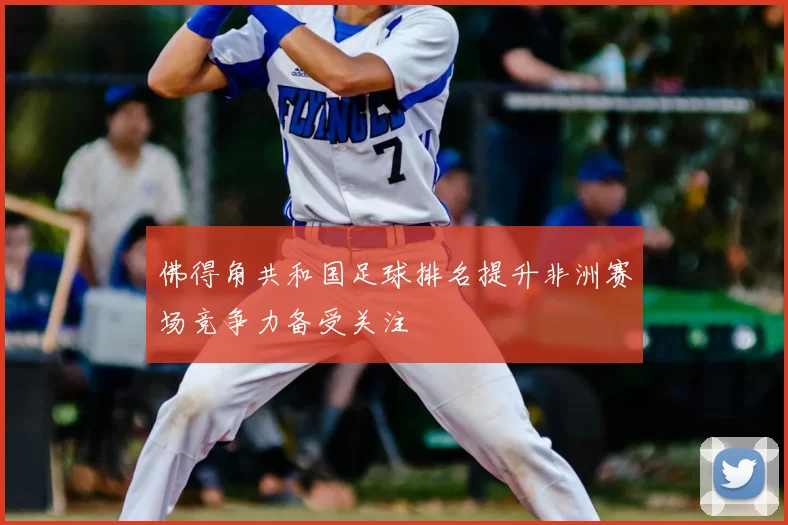 佛得角共和国足球排名提升非洲赛场竞争力备受关注