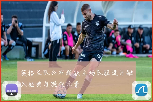 英格兰队公布新款主场队服设计融入经典与现代元素