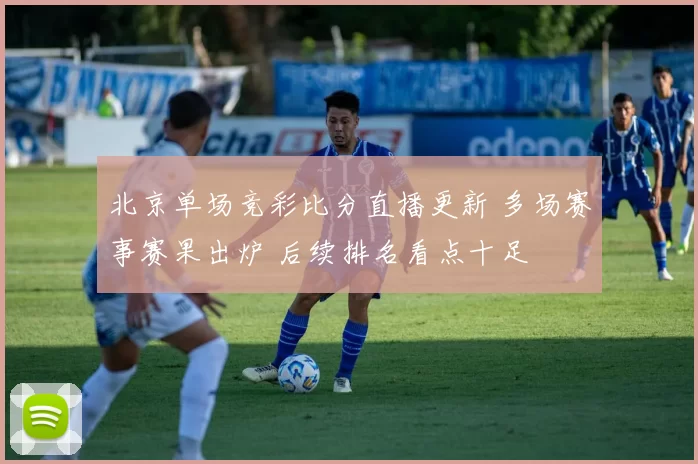 北京单场竞彩比分直播更新 多场赛事赛果出炉 后续排名看点十足