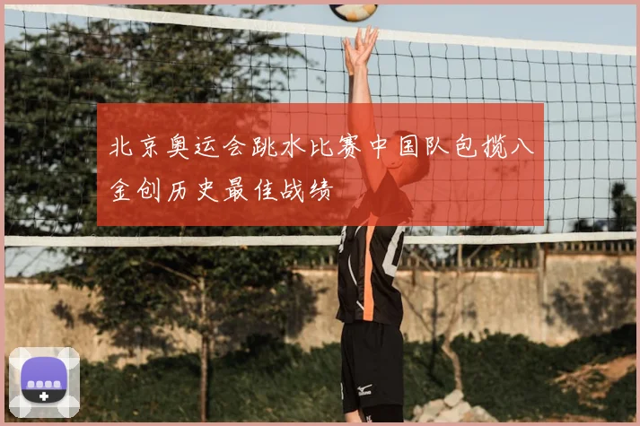 北京奥运会跳水比赛中国队包揽八金创历史最佳战绩