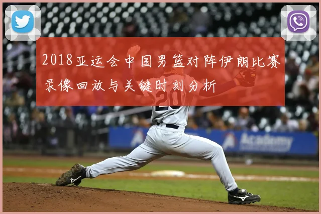 2018亚运会中国男篮对阵伊朗比赛录像回放与关键时刻分析