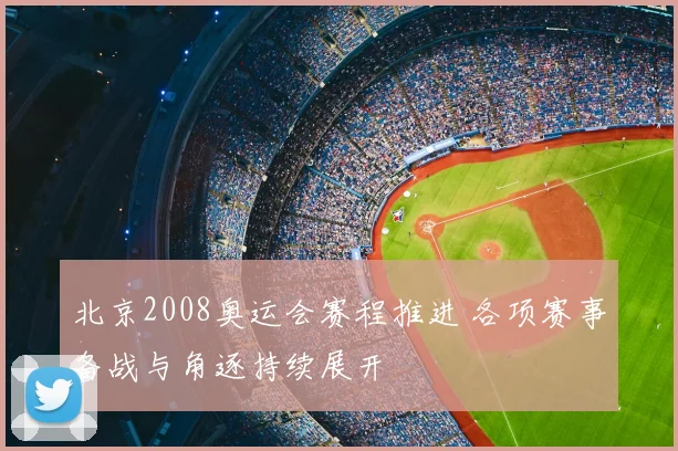 北京2008奥运会赛程推进 各项赛事备战与角逐持续展开