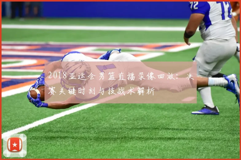 2018亚运会男篮直播录像回放：决赛关键时刻与技战术解析