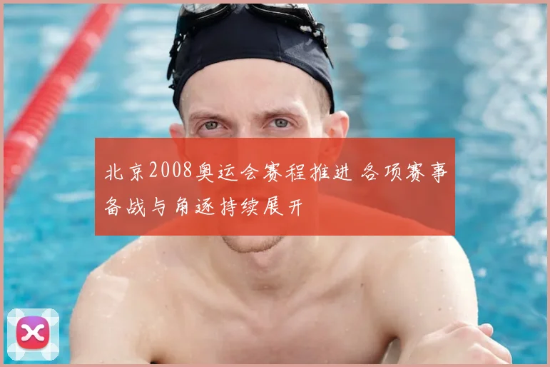 北京2008奥运会赛程推进 各项赛事备战与角逐持续展开