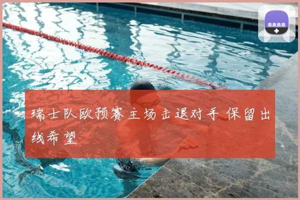 瑞士队欧预赛主场击退对手 保留出线希望