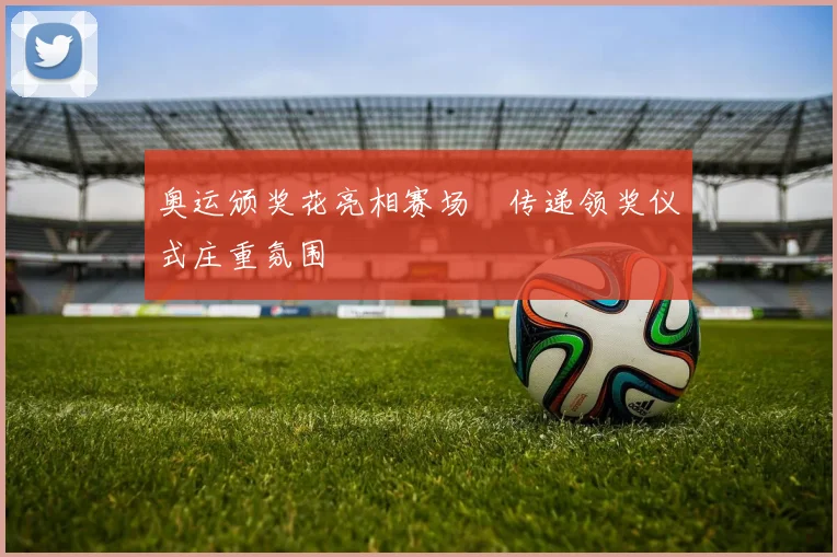 奥运颁奖花亮相赛场　传递领奖仪式庄重氛围